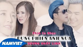Phim Ca Nhạc Đừng Phiền Anh Nữa | Dương Nhất Linh - 4K [Short Film 2016 Official]
