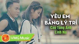 Yêu Em Bằng Lý Trí | CAO TÙNG ANH ft LINH NA | OFFICIAL MV | Nhạc Trẻ Hay Nhất