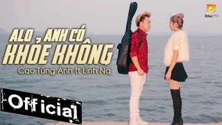 Alo Anh Có Khỏe Không - Cao Tùng Anh ft Linh Na (MV Official)