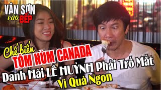 VÂN SƠN vào bếp làm TÔM HÙM CANADA khiến danh hài Lê Huỳnh phải trố mắt vì quá ngon